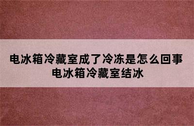 电冰箱冷藏室成了冷冻是怎么回事 电冰箱冷藏室结冰